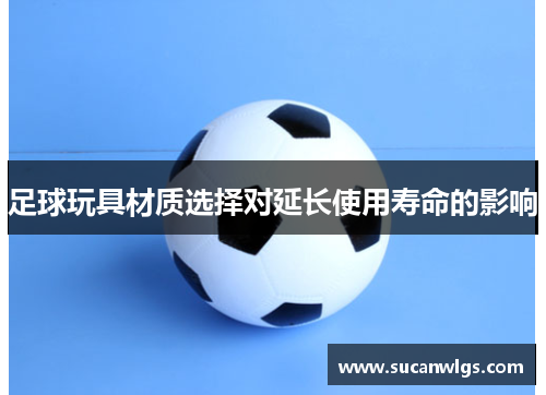 足球玩具材质选择对延长使用寿命的影响